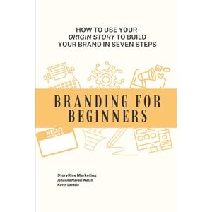 Navari Welch, Johanna Branding For Beginners: How To Use Your Origin Story To Build Your Brand In Seven Steps Navari Welch, Johanna Branding For Beginners: How To Use Your Origin Story To Build Your Brand In Seven Steps