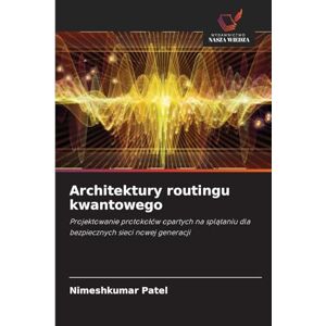 Patel, Nimeshkumar Architektury routingu kwantowego: Projektowanie protoko¿ów opartych na spl¿taniu dla bezpiecznych sieci nowej generacji Patel, Nimeshkumar Architektury routingu kwantowego: Projektowanie protoko¿ów opartych na spl¿taniu dla bezpiecznych sieci nowej generacji