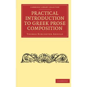 Arnold, Thomas Kerchever Practical Introduction to Greek Prose Composition (Cambridge Library Collection Classics) Arnold, Thomas Kerchever Practical Introduction to Greek Prose Composition (Cambridge Library Collection Classics)