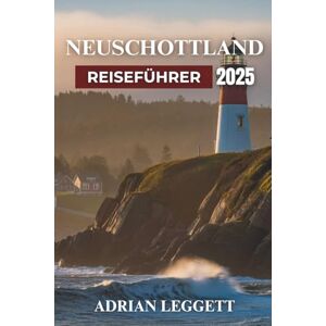 LEGGETT, ADRIAN NEUSCHOTTLAND REISEFÜHRER 2025: Von der Planung zur Perfektion – Entdecken Sie Nova Scotias atemberaubende Landschaften, pulsierende Städte und das reiche maritime Erbe LEGGETT, ADRIAN NEUSCHOTTLAND REISEFÜHRER 2025: Von der Planung zur Perfektion – Entdecken Sie Nova Scotias atemberaubende Landschaften, pulsierende Städte und das reiche maritime Erbe
