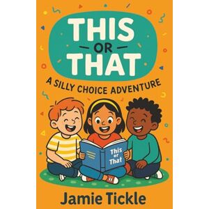 Tickle, Jamie This or That A Silly Choice Adventure: Ages 5-7, 95+ Hilarious Scenarios for Laugh-Out-Loud Fun, Family Time & Early Readers (This or That Silly Choice Adventures) Tickle, Jamie This or That A Silly Choice Adventure: Ages 5-7, 95+ Hilarious Scenarios for Laugh-Out-Loud Fun, Family Time & Early Readers (This or That Silly Choice Adventures)