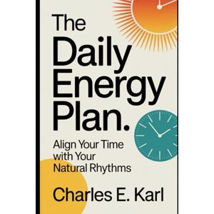 KARL, CHARLES E. THE DAILY ENERGY PLAN: Align your time with your natural rhythms KARL, CHARLES E. THE DAILY ENERGY PLAN: Align your time with your natural rhythms