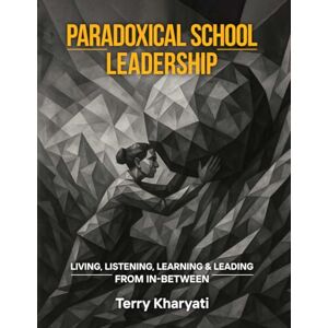 Kharyati, Terry Paradoxical School Leadership: Living, Listening, Learning & Leading From In-Between Kharyati, Terry Paradoxical School Leadership: Living, Listening, Learning & Leading From In-Between