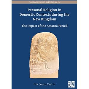 Iria Souto Castro Personal Religion in Domestic Contexts during the New Kingdom: The Impact of the Amarna Period (Archaeopress Egyptology) Iria Souto Castro Personal Religion in Domestic Contexts during the New Kingdom: The Impact of the Amarna Period (Archaeopress Egyptology)