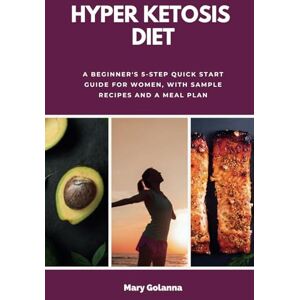 Golanna, Mary Hyper Ketosis Diet: A Beginner's 5-Step Quick Start Guide for Women, with Sample Recipes and a Meal Plan Golanna, Mary Hyper Ketosis Diet: A Beginner's 5-Step Quick Start Guide for Women, with Sample Recipes and a Meal Plan