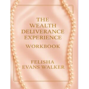 Evans Walker, Felisha THE WEALTH DELIVERANCE EXPERIENCE WORKBOOK: A Prophetic and Practical Workbook to Break Money Trauma, Rebuild Financial Identity and Activate Kingdom Wealth Evans Walker, Felisha THE WEALTH DELIVERANCE EXPERIENCE WORKBOOK: A Prophetic and Practical Workbook to Break Money Trauma, Rebuild Financial Identity and Activate Kingdom Wealth