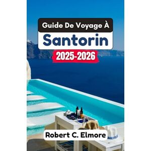 C. Elmore, Robert Guide De Voyage À Santorin 2025-2026: Découvrez des informations privilégiées, des lieux à couper le souffle et des points forts culturels pour améliorer l'aventure insulaire de chaque voyageur C. Elmore, Robert Guide De Voyage À Santorin 2025-2026: Découvrez des informations privilégiées, des lieux à couper le souffle et des points forts culturels pour améliorer l'aventure insulaire de chaque voyageur