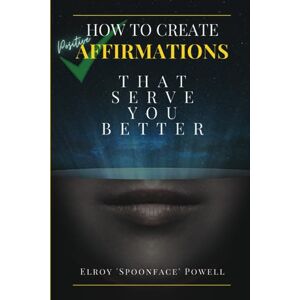 Powell, Elroy Spoonface How To Create Positive Affirmations: That Serve You Better (Elroy Spoonface Powell Affirmations, Coaching & Colouring) Powell, Elroy Spoonface How To Create Positive Affirmations: That Serve You Better (Elroy Spoonface Powell Affirmations, Coaching & Colouring)