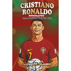 Kemp, Greg M. Cristiano Ronaldo Biography: The Amazing Story for Kids (Sport Legends Biography for Kids 8-12) Kemp, Greg M. Cristiano Ronaldo Biography: The Amazing Story for Kids (Sport Legends Biography for Kids 8-12)