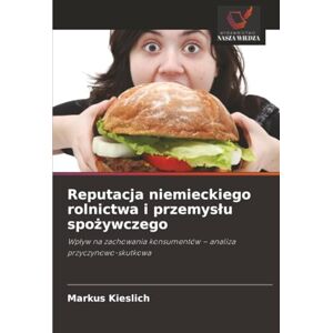 Kieslich, Markus Reputacja niemieckiego rolnictwa i przemysłu spożywczego: Wpływ na zachowania konsumentów – analiza przyczynowo-skutkowa: Wp¿yw na zachowania konsumentów analiza przyczynowo-skutkowa Kieslich, Markus Reputacja niemieckiego rolnictwa i przemysłu spożywczego: Wpływ na zachowania konsumentów – analiza przyczynowo-skutkowa: Wp¿yw na zachowania konsumentów analiza przyczynowo-skutkowa