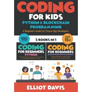Davis, Elliot Coding for Kids: Python & Blockchain Programming: A Beginners Guide for Future App Developers 100+ Activities (2 in 1 Coding Collection) (Learn to Code) Davis, Elliot Coding for Kids: Python & Blockchain Programming: A Beginners Guide for Future App Developers 100+ Activities (2 in 1 Coding Collection) (Learn to Code)