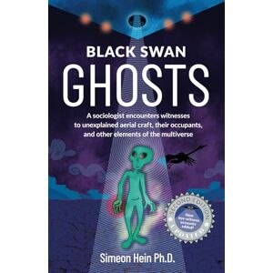 Hein Ph. D., Simeon Black Swan Ghosts: A Sociologist Encounters Witnesses to Unexplained Aerial Craft, Their Occupants, and Other Elements of the Multiverse (Revised Edition) Hein Ph. D., Simeon Black Swan Ghosts: A Sociologist Encounters Witnesses to Unexplained Aerial Craft, Their Occupants, and Other Elements of the Multiverse (Revised Edition)