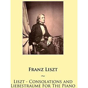 Liszt, Franz Liszt Consolations and Liebestraume For The Piano: Volume 19 (Samwise Music For Piano) Liszt, Franz Liszt Consolations and Liebestraume For The Piano: Volume 19 (Samwise Music For Piano)