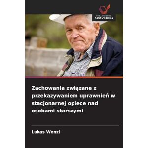 Wenzl, Lukas Zachowania związane z przekazywaniem uprawnień w stacjonarnej opiece nad osobami starszymi Wenzl, Lukas Zachowania związane z przekazywaniem uprawnień w stacjonarnej opiece nad osobami starszymi