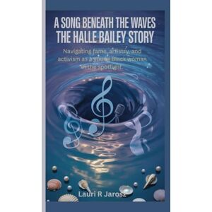 R. Jarosz, Lauri A SONG BENEATH THE WAVES : THE HALLE BAILEY STORY: Navigating fame, artistry, and activism as a young Black woman in the spotlight R. Jarosz, Lauri A SONG BENEATH THE WAVES : THE HALLE BAILEY STORY: Navigating fame, artistry, and activism as a young Black woman in the spotlight
