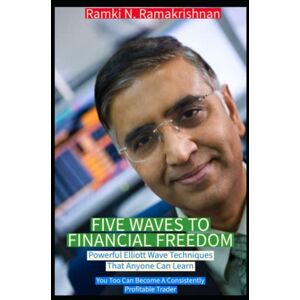 N.Ramakrishnan, Ramki Five Waves to Financial Freedom: Powerful Elliott Wave Techniques That Anyone Can Learn N.Ramakrishnan, Ramki Five Waves to Financial Freedom: Powerful Elliott Wave Techniques That Anyone Can Learn