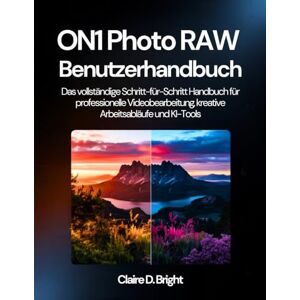 Bright, Claire D. ON1 Photo RAW Benutzerhandbuch: Das vollständige Schritt-für-Schritt-Handbuch für professionelle Videobearbeitung, kreative Arbeitsabläufe und KI-Tools Bright, Claire D. ON1 Photo RAW Benutzerhandbuch: Das vollständige Schritt-für-Schritt-Handbuch für professionelle Videobearbeitung, kreative Arbeitsabläufe und KI-Tools