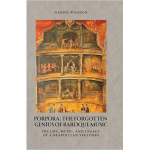 Winston, Nadine Porpora: The Forgotten Genius of Baroque Music: The Life, Music, and Legacy of a Neapolitan Virtuoso Winston, Nadine Porpora: The Forgotten Genius of Baroque Music: The Life, Music, and Legacy of a Neapolitan Virtuoso