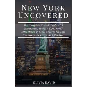 David, Olivia New York Uncovered: The Complete Travel Guide with Itineraries, Insider Tips, Food, Attractions & Local Secrets for Solo Travelers, Families, and Couples. David, Olivia New York Uncovered: The Complete Travel Guide with Itineraries, Insider Tips, Food, Attractions & Local Secrets for Solo Travelers, Families, and Couples.