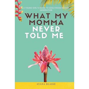 Blasse, Ayana What My Momma Never Told Me: A Teen Girl's Guide to Adulthood in This Generation Blasse, Ayana What My Momma Never Told Me: A Teen Girl's Guide to Adulthood in This Generation