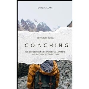 Pallaks, Daniel Adventure based coaching: The Combination of Experiential Learning and Systemic Interventions Pallaks, Daniel Adventure based coaching: The Combination of Experiential Learning and Systemic Interventions