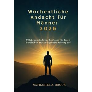 A. Brook, Nathaniel Wöchentliche Andacht für Männer 2026: 52 lebensverändernde Lektionen für Bauen Sie Glauben, Mut und göttliche Führung auf A. Brook, Nathaniel Wöchentliche Andacht für Männer 2026: 52 lebensverändernde Lektionen für Bauen Sie Glauben, Mut und göttliche Führung auf