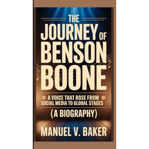 V. Baker, Manuel THE JOURNEY OF BENSON BOONE: A Voice That Rose From Social Media To Global Stages (A BIOGRAPHY) V. Baker, Manuel THE JOURNEY OF BENSON BOONE: A Voice That Rose From Social Media To Global Stages (A BIOGRAPHY)
