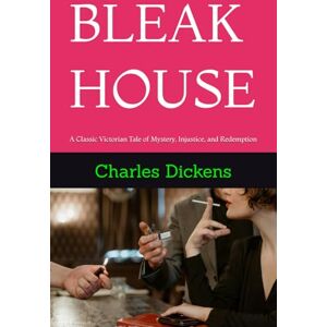 Dickens, Charles BLEAK HOUSE: A Classic Victorian Tale of Mystery, Injustice, and Redemption Dickens, Charles BLEAK HOUSE: A Classic Victorian Tale of Mystery, Injustice, and Redemption