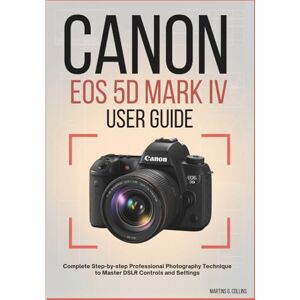 Collins, Martins G. CANON EOS 5D MARK IV USER GUIDE: Complete Step-by-step Professional Photography Technique to Master DSLR Controls and Settings Collins, Martins G. CANON EOS 5D MARK IV USER GUIDE: Complete Step-by-step Professional Photography Technique to Master DSLR Controls and Settings