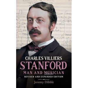 Jeremy Dibble Charles Villiers Stanford: Man and Musician: Revised and Expanded Edition: 15 (Irish Musical Studies) Jeremy Dibble Charles Villiers Stanford: Man and Musician: Revised and Expanded Edition: 15 (Irish Musical Studies)