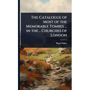 Fisher, Payne The Catalogue of Most of the Memorable Tombes ... in the .. Churches of London Fisher, Payne The Catalogue of Most of the Memorable Tombes ... in the .. Churches of London