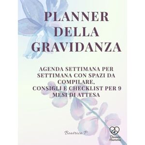 P., Beatrice PLANNER DELLA GRAVIDANZA: Agenda Settimana per Settimana con Spazi da Compilare, Consigli e Checklist per 9 Mesi di Attesa P., Beatrice PLANNER DELLA GRAVIDANZA: Agenda Settimana per Settimana con Spazi da Compilare, Consigli e Checklist per 9 Mesi di Attesa