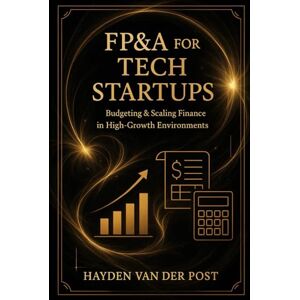 Van Der Post, Hayden FP&A for Tech Startups: Budgeting & Scaling Finance in High-Growth Environments: Practical Strategies for Building Agile Budgets, Forecasts, and Scalable Financial Systems Van Der Post, Hayden FP&A for Tech Startups: Budgeting & Scaling Finance in High-Growth Environments: Practical Strategies for Building Agile Budgets, Forecasts, and Scalable Financial Systems