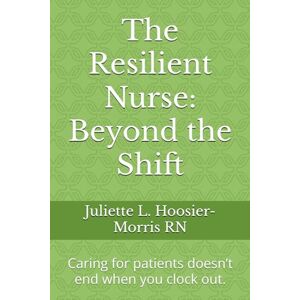 Morris, Juliette The Resilient Nurse: Beyond the Shift: Caring for patients doesn’t end when you clock out. Morris, Juliette The Resilient Nurse: Beyond the Shift: Caring for patients doesn’t end when you clock out.