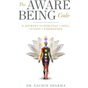 Sharma, Sachin The Aware Being Code A Journey from Survival to Soul, from Lust to Liberation Sharma, Sachin The Aware Being Code A Journey from Survival to Soul, from Lust to Liberation