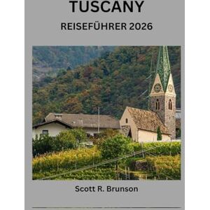 Scott TUSCANY REISEFÜHRER 2026: Das ultimative Toskana-Abenteuer: Insider-Tipps, Sehenswürdigkeiten, die man unbedingt gesehen haben muss, und Geheimtipps der Einheimischen Scott TUSCANY REISEFÜHRER 2026: Das ultimative Toskana-Abenteuer: Insider-Tipps, Sehenswürdigkeiten, die man unbedingt gesehen haben muss, und Geheimtipps der Einheimischen