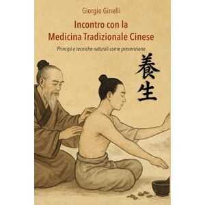 Ginelli, Giorgio Incontro con la Medicina Tradizionale Cinese: Principi e tecniche naturali come prevenzione Ginelli, Giorgio Incontro con la Medicina Tradizionale Cinese: Principi e tecniche naturali come prevenzione