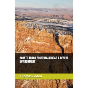 Linton, Thomas HOW TO TRACK FUGITIVES ACROSS A DESERT ENVIRONMENT (Law Enforcement Wilderness Tracking Teams) Linton, Thomas HOW TO TRACK FUGITIVES ACROSS A DESERT ENVIRONMENT (Law Enforcement Wilderness Tracking Teams)