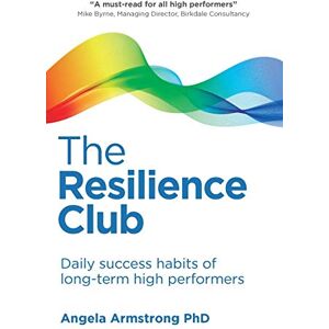 Armstrong Ph.D., Angela Resilience Club: Daily success habits of long-term high performers Armstrong Ph.D., Angela Resilience Club: Daily success habits of long-term high performers