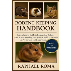 ROMA, RAPHAEL RODENTS KEEPING HANDBOOK: Comprehensive Guide to Responsible Rodent Care, Ethical Breeding, and Modern Welfare Innovations for Pet Owners and Researchers ROMA, RAPHAEL RODENTS KEEPING HANDBOOK: Comprehensive Guide to Responsible Rodent Care, Ethical Breeding, and Modern Welfare Innovations for Pet Owners and Researchers