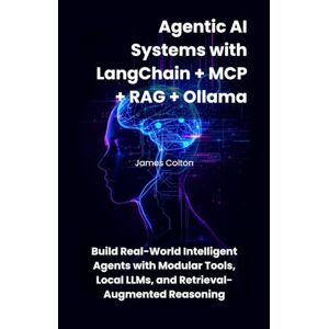 Colton, James Agentic AI Systems with LangChain + MCP + RAG + Ollama: Build Real-World Intelligent Agents with Modular Tools, Local LLMs, and Retrieval-Augmented Reasoning Colton, James Agentic AI Systems with LangChain + MCP + RAG + Ollama: Build Real-World Intelligent Agents with Modular Tools, Local LLMs, and Retrieval-Augmented Reasoning