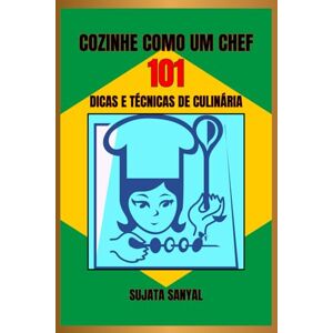 Sanyal, Sujata COZINHE COMO UM CHEF: 101 DICAS E TÉCNICAS DE CULINÁRIA: Um guia simples e fácil de entender, repleto de informações essenciais e dicas práticas para aprimorar suas habilidades culinárias Sanyal, Sujata COZINHE COMO UM CHEF: 101 DICAS E TÉCNICAS DE CULINÁRIA: Um guia simples e fácil de entender, repleto de informações essenciais e dicas práticas para aprimorar suas habilidades culinárias