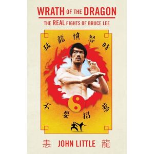 John Little Wrath of the Dragon: The Real Fights of Bruce Lee John Little Wrath of the Dragon: The Real Fights of Bruce Lee
