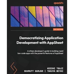 Tsuji, Koichi Democratizing Application Development with AppSheet: A citizen developer's guide to building rapid low-code apps with the powerful features of AppSheet Tsuji, Koichi Democratizing Application Development with AppSheet: A citizen developer's guide to building rapid low-code apps with the powerful features of AppSheet