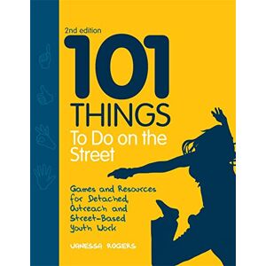 Vanessa Rogers 101 Things to Do on the Street: Games and Resources for Detached, Outreach and Street-Based Youth Work Second Edition Vanessa Rogers 101 Things to Do on the Street: Games and Resources for Detached, Outreach and Street-Based Youth Work Second Edition