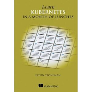 Stoneman, Elton Learn Kubernetes in a Month of Lunches Stoneman, Elton Learn Kubernetes in a Month of Lunches