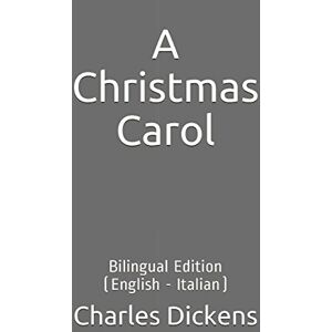 Dickens, Charles A Christmas Carol: Bilingual Edition (English Italian) Dickens, Charles A Christmas Carol: Bilingual Edition (English Italian)