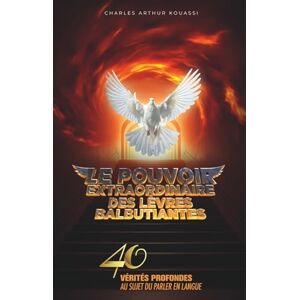 KOUASSI, Past Charles Arthur LE POUVOIR EXTRAORDINAIRE DES LEVRES BALBUTIANTES: 40 VERITES PROFONDES AU SUJET DU PARLER EN LANGUE KOUASSI, Past Charles Arthur LE POUVOIR EXTRAORDINAIRE DES LEVRES BALBUTIANTES: 40 VERITES PROFONDES AU SUJET DU PARLER EN LANGUE