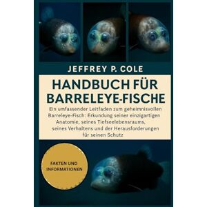 P. COLE, JEFFREY Handbuch für Barreleye-Fische: Ein umfassender Leitfaden zum geheimnisvollen Barreleye-Fisch: Erkundung seiner einzigartigen Anatomie, seines ... und der Herausforderungen für seinen Schutz. P. COLE, JEFFREY Handbuch für Barreleye-Fische: Ein umfassender Leitfaden zum geheimnisvollen Barreleye-Fisch: Erkundung seiner einzigartigen Anatomie, seines ... und der Herausforderungen für seinen Schutz.