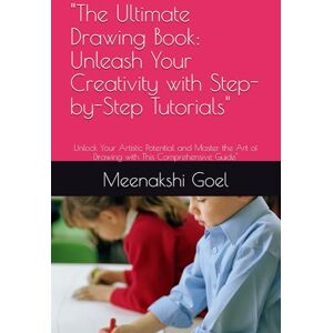 Goel, Mrs Meenakshi Shiv The Ultimate Drawing Book: Unleash Your Creativity with Step-by-Step Tutorials": Unlock Your Artistic Potential and Master the Art of Drawing with This Comprehensive Guide Goel, Mrs Meenakshi Shiv The Ultimate Drawing Book: Unleash Your Creativity with Step-by-Step Tutorials": Unlock Your Artistic Potential and Master the Art of Drawing with This Comprehensive Guide